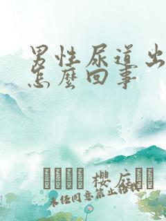 男性尿道出血是怎么回事