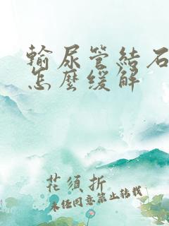 输尿管结石剧痛怎么缓解