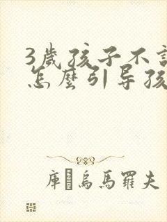 3岁孩子不说话怎么引导孩子说话