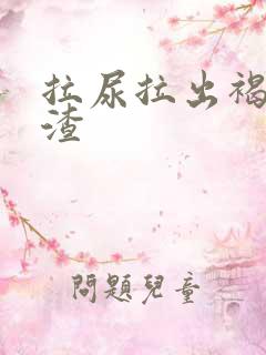 拉尿拉出褐色渣渣