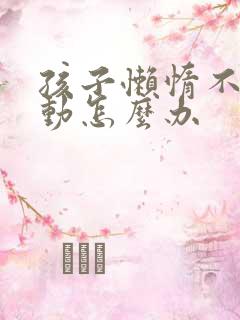 孩子懒惰不爱运动怎么办