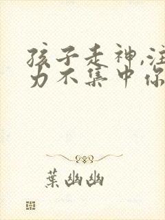 孩子走神,注意力不集中你的解决办法