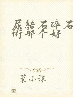 尿结石碎石和手术哪个好