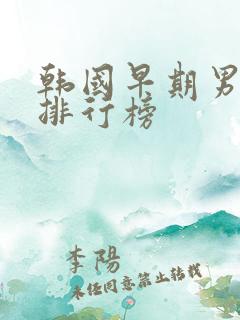 韩国早期男演员排行榜