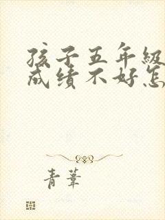 孩子五年级语文成绩不好怎么办