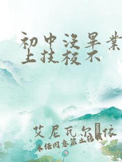 初中没毕业可以上技校不