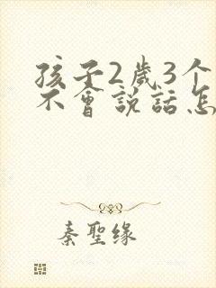 孩子2岁3个月不会说话怎么办