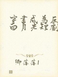 穿书成为反派的白月光短剧