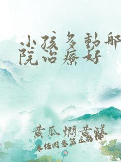 小孩多动哪家医院治疗好