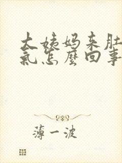 大姨妈来肚子胀气怎么回事