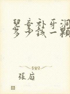 儿童补牙洞价格多少钱一颗