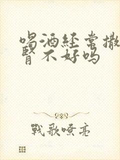 喝酒经常撒尿是肾不好吗