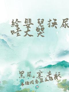 给婴儿换尿布哇哇大哭