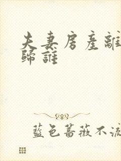 夫妻房产离婚后归谁