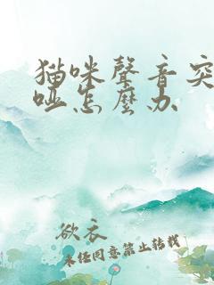 猫咪声音突然沙哑怎么办