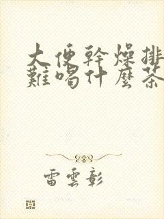 大便干燥排便困难喝什么茶