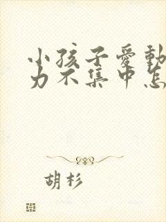 小孩子爱动注意力不集中怎么回事