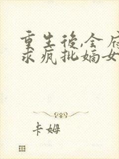 重生后,全府跪求疯批嫡女别杀我免费阅读