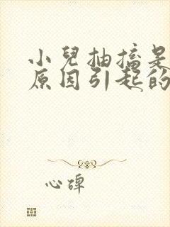 小儿抽搐是什么原因引起的什么