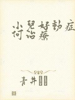 小儿好动症的如何治疗