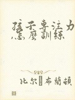 孩子专注力不好,怎么训练