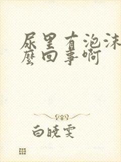 尿里有泡沫是怎么回事啊