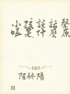 小孩说话声音嘶哑是什么原因