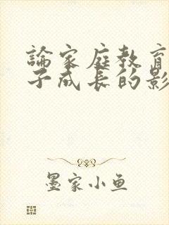 论家庭教育对孩子成长的影响