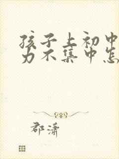 孩子上初中注意力不集中怎么办