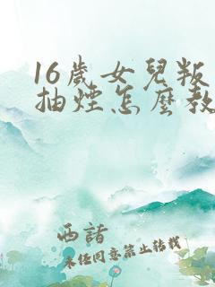 16岁女儿叛逆抽烟怎么教育