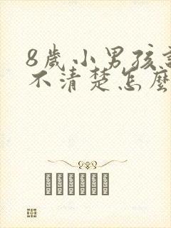 8岁小男孩说话不清楚怎么办