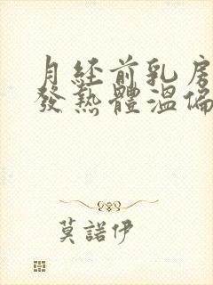 月经前乳房胀痛发热体温偏高