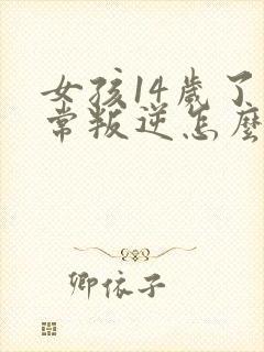 女孩14岁了非常叛逆怎么办