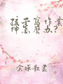 孩子写作业总走神怎么办?