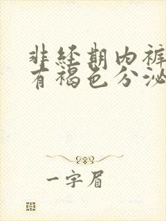 非经期内裤上面有褐色分泌物又不像血