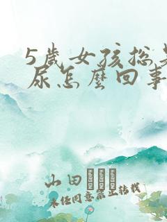 5岁女孩总是漏尿怎么回事