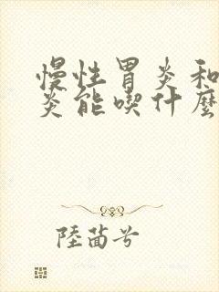 慢性胃炎和胆囊炎能吃什么东西食物