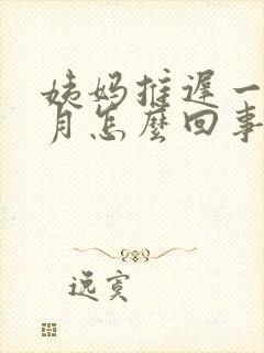 姨妈推迟一个半月怎么回事