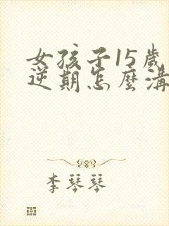 女孩子15岁叛逆期怎么沟通