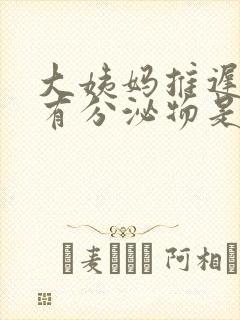 大姨妈推迟但是有分泌物是怎么回事