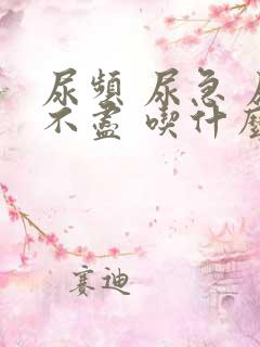 尿频 尿急 尿不尽 吃什么药