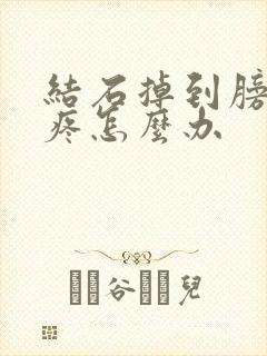 结石掉到膀胱里疼怎么办