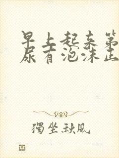 早上起来第一次尿有泡沫正常吗