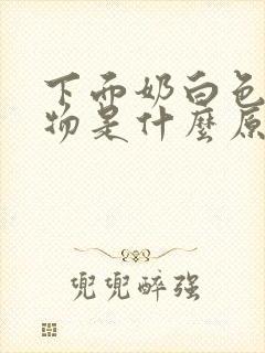 下面奶白色分泌物是什么原因