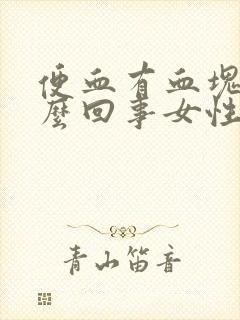 便血有血块是怎么回事女性