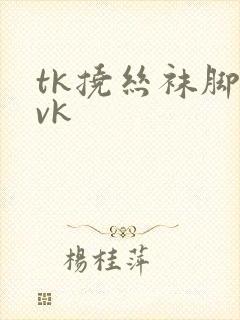 tk挠丝袜脚心vk