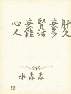 心衰肾衰肝衰病人能活多久