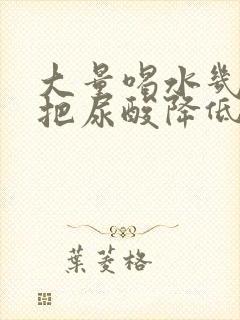 大量喝水几天能把尿酸降低