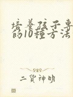 培养孩子专注力的10种方法的