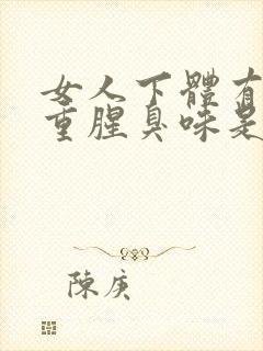 女人下体有异味重腥臭味是什么原因